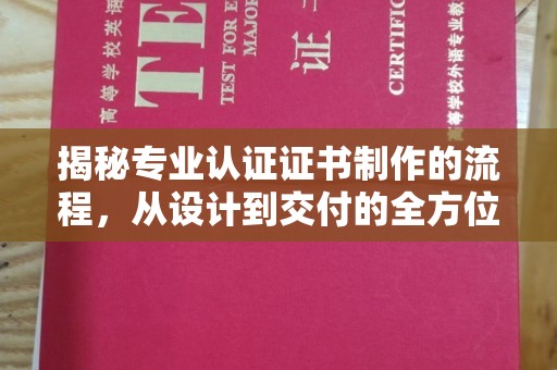 北流揭秘专业认证证书制作的流程，从设计到交付的全方位指南